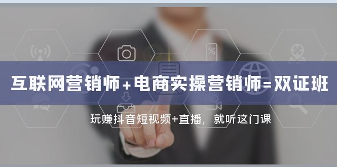 互联网·营销师+电商实操营销师=双 证 班：玩赚抖音短视频+直播 就听这门课_抖汇吧