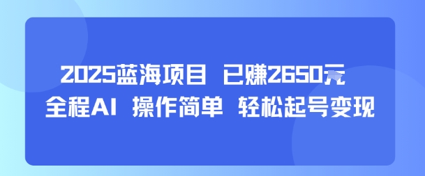 2025蓝海项目 已挣2650米 全程AI 操作简单 轻松起号变现_抖汇吧