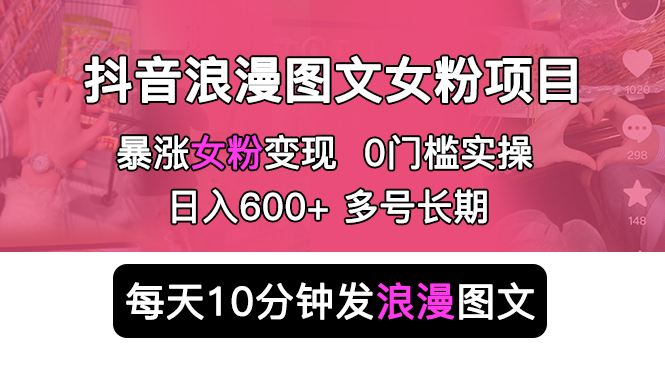 抖音浪漫图文暴力涨女粉项目 简单0门槛 每天10分钟发图文 日入600+长期多号_抖汇吧