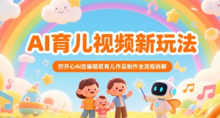AI育儿视频新玩法，穷开心AI改编唱歌育儿作品制作全流程拆解_抖汇吧