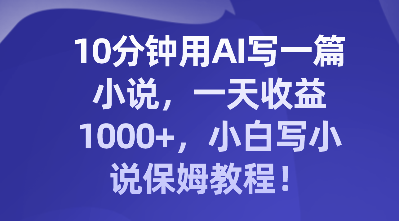十分钟用AI写一篇小说，一天收益上千，小白写小说保姆教程！_抖汇吧