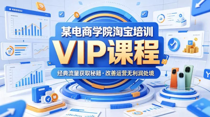某电商学院淘宝培训VIP课程，各种经典有用的流量获取秘籍，改善运营产品没利润的处境(2026年6月)_抖汇吧