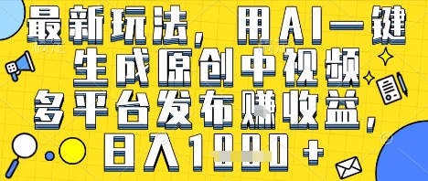 最新玩法，用AI一键生成原创中视频多平台发布挣收益，抖音快手视频号都可以，日入1k+【揭秘】_抖汇吧