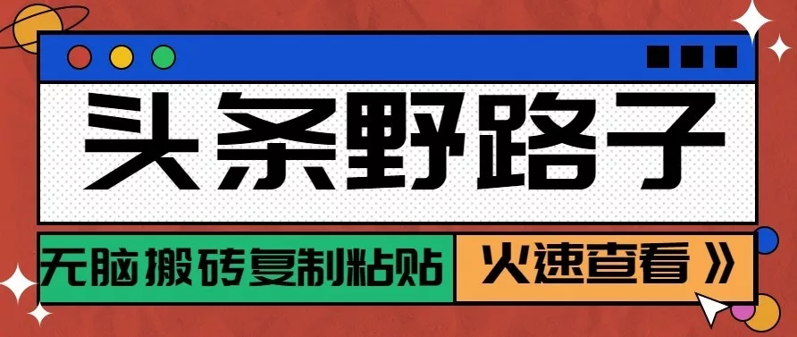 头条号野路子玩法，零成本起号无脑搬砖复制粘贴，普通人稳稳月入过万_抖汇吧
