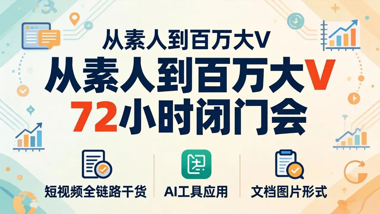 从素人到百万大V 72小时闭门会：短视频全链路干货+AI工具应用，文档图片形式轻松学变现_抖汇吧