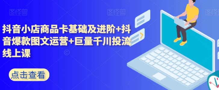 抖音小店+巨量千川投放全攻略：5天课程精华解析，助你轻松玩转抖音电商_抖汇吧