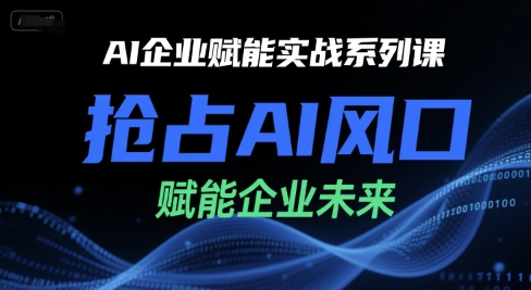 AI企业赋能实战系列课，抢占AI风口，赋能企业未来_抖汇吧