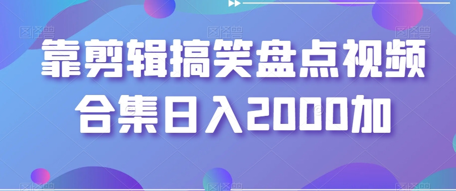 剪辑搞笑盘点视频合集，日入2000+【揭秘】_抖汇吧