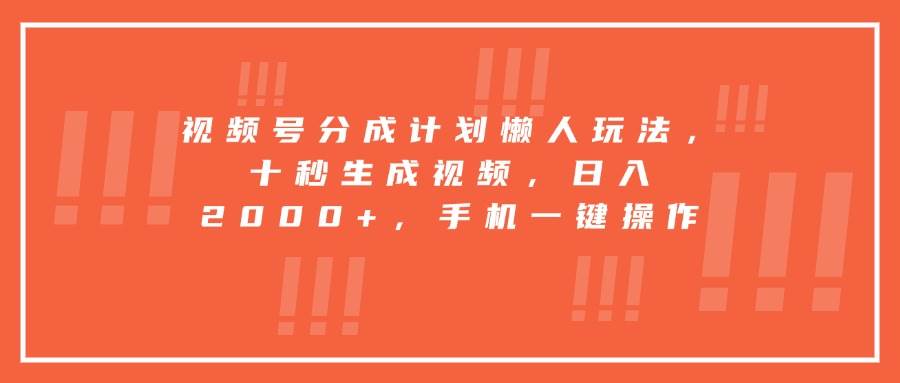 （15607期）视频号分成计划懒人玩法，十秒生成视频，日入2000+，手机一键操作_抖汇吧