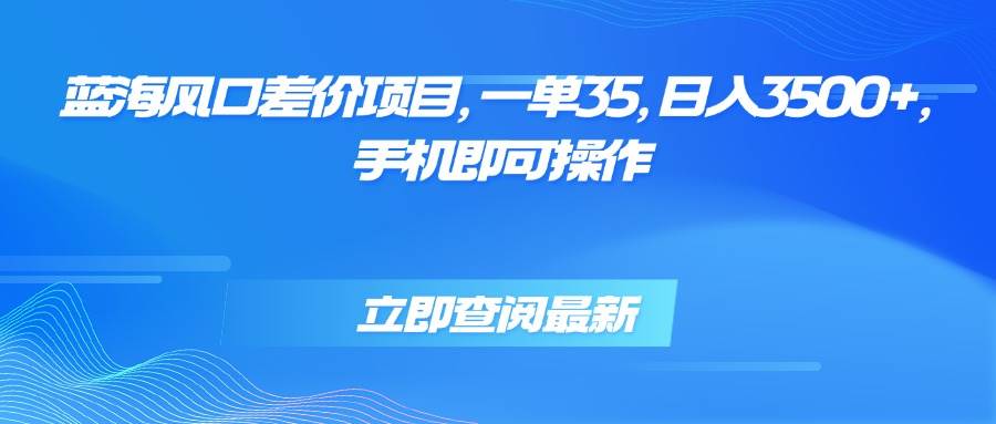 （15714期）蓝海风口差价项目，一单35，日入3500+，手机即可操作_抖汇吧