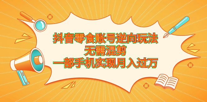 抖音零食账号逆向玩法，无需混剪，一部手机实现月入过万_抖汇吧