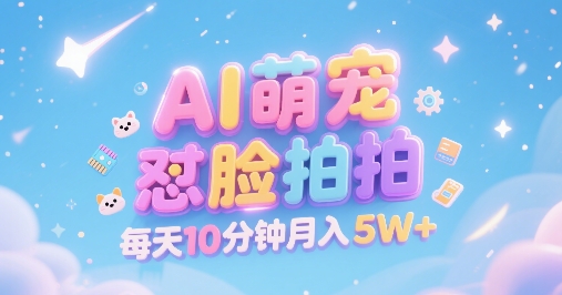 AI萌宠怼脸拍，萌宠赛道，精准高客单，每天十分钟，创作者分成，月入5W+_抖汇吧