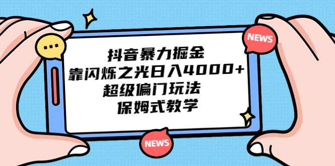 抖音暴力掘金，靠闪烁之光日入4000+，超级偏门玩法  保姆式教学_抖汇吧
