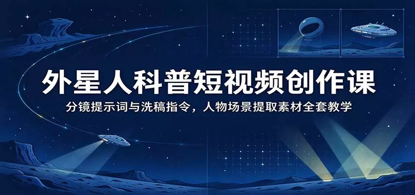 外星人科普短视频创作课：分镜提示词与洗稿指令，人物场景提取素材全套教学_抖汇吧