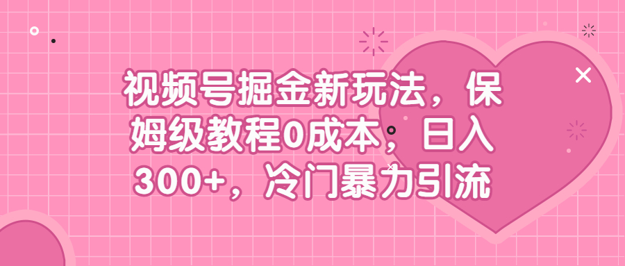 视频号掘金新玩法，保姆级教程0成本，日入300+，冷门暴力引流_抖汇吧