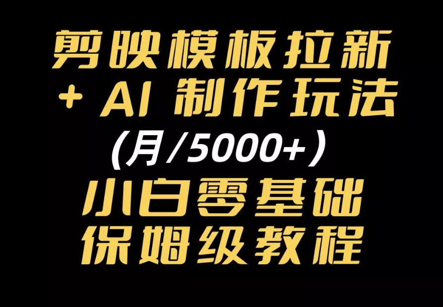 剪映模板拉新｜小白可上手的AI变现思路，完整实操SOP分享_抖汇吧