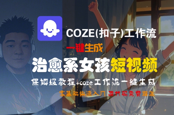 COZE(扣子)工作流一键生成治愈系女孩短视频，保姆级教程，零基础快速入门_抖汇吧