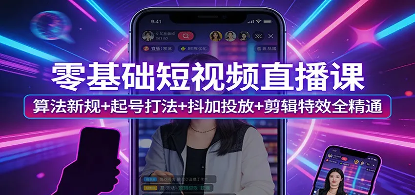 零基础短视频直播课：算法新规+起号打法+抖加投放+剪辑特效全精通_抖汇吧