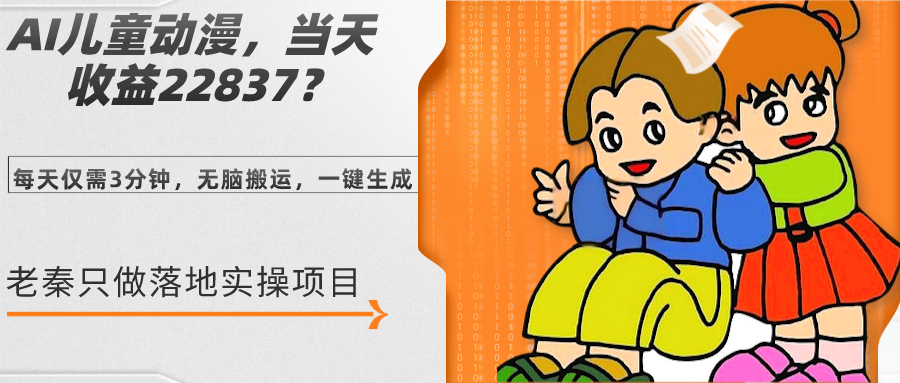 AI儿童动漫、当天收益22837.76元？每天仅需3分钟、无脑搬运、一键生成_抖汇吧