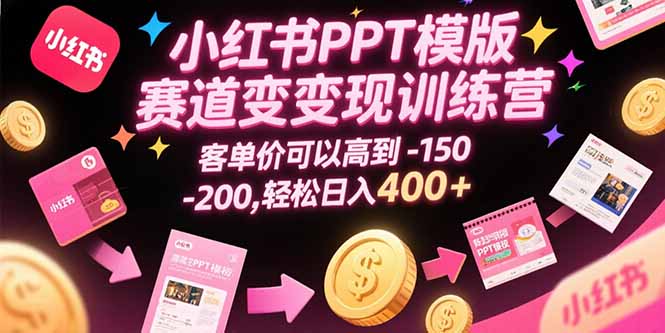 小红书PPT模版赛道变现训练营，客单价可以高到150-200，轻松日入400+_抖汇吧