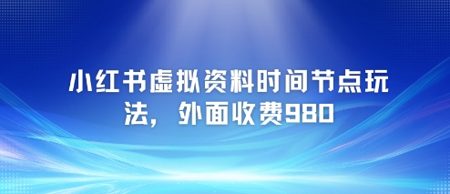 小红书虚拟资料时间节点玩法，外面收费980【附带项目教程】_抖汇吧