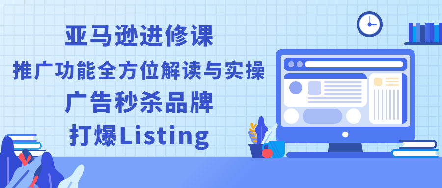亚马逊进修课：推广功能全方位解读与实操：广告秒杀品牌，打爆Listing_抖汇吧