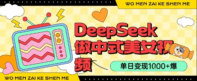 用DeepSeek制作中式美女视频,单日变现1k+,高质量作品引爆流量_抖汇吧