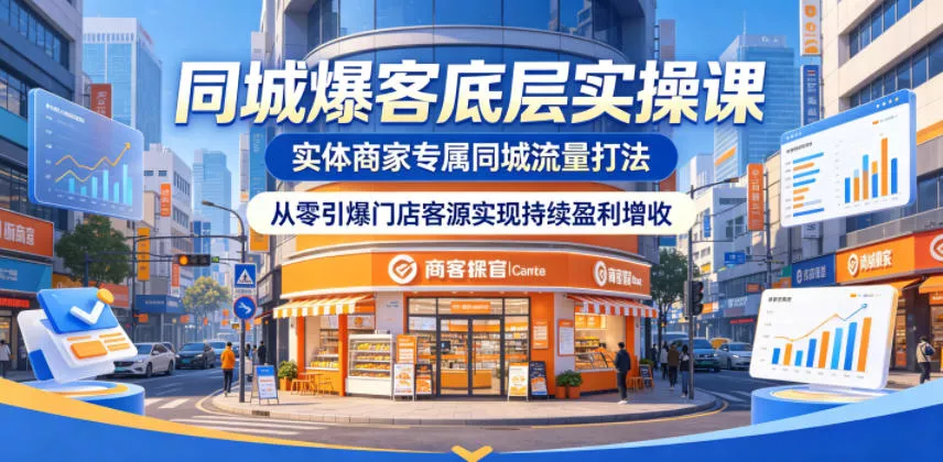 同城爆客底层实操课，实体商家专属同城流量打法，从零引爆门店客源实现持续盈利增收_抖汇吧