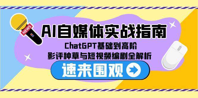 AI自媒体实战指南，ChatGPT基础到高阶，影评种草与短视频编剧全解析_抖汇吧