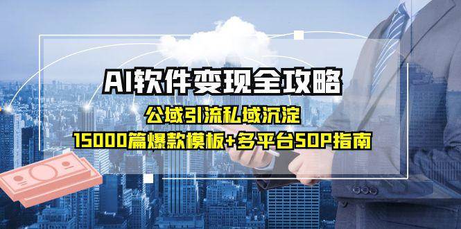 AI软件变现全攻略：公域引流私域沉淀，15000篇爆款模板+多平台SOP指南_抖汇吧