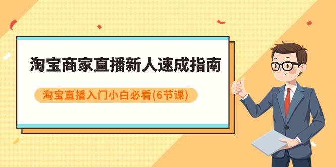 淘宝商家新人直播速成指南，淘宝直播入门小白必看课程（6节课）_抖汇吧