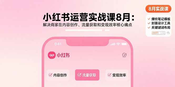 （15822期）小红书运营实战课8月：解决商家在内容创作、流量获取和变现效率核心痛点_抖汇吧