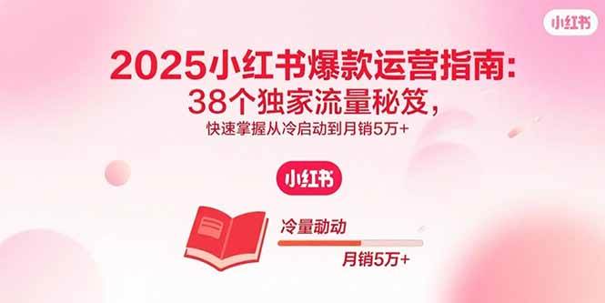 （15946期）2025小红书爆款运营指南：38个独家流量秘笈，快速掌握从冷启动到月销5万+_抖汇吧
