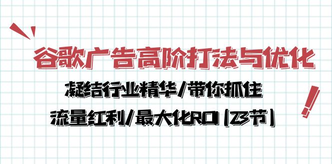 谷歌广告高阶打法与优化，解密流量红利/痛点揭秘，助力ROI最大化(23节)_抖汇吧