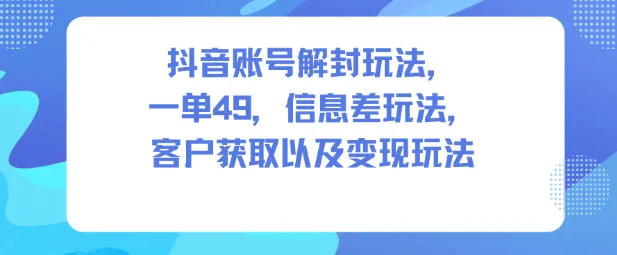 抖音账号解封玩法，一单49，信息差玩法，客户获取以及变现玩法_抖汇吧