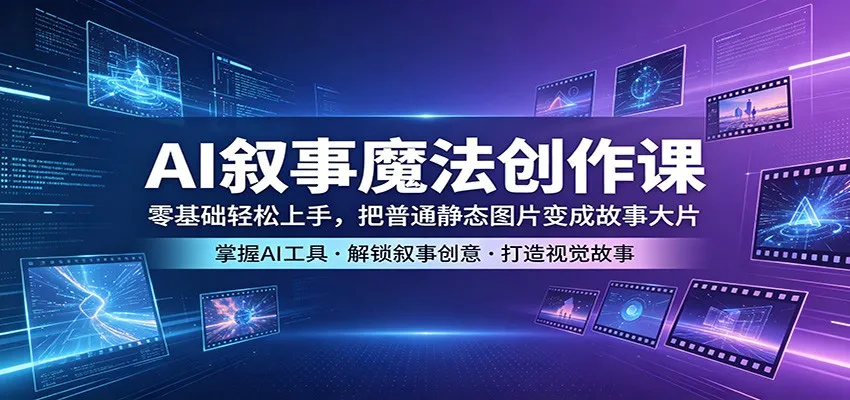 AI叙事魔法创作课：零基础轻松上手，把普通静态图片变成故事大片_抖汇吧