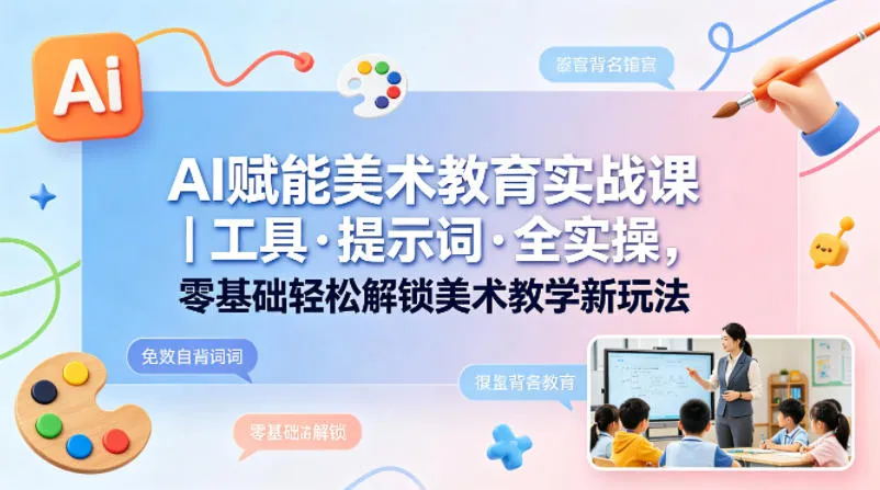 AI赋能美术教育实战课｜工具·提示词·全实操，零基础轻松解锁美术教学新玩法_抖汇吧