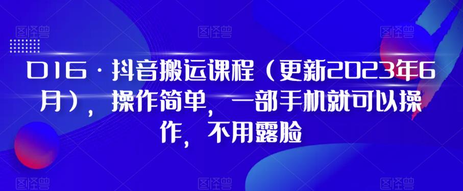 D1G·抖音搬运课程（更新2023年9月），操作简单，一部手机就可以操作，不用露脸_抖汇吧