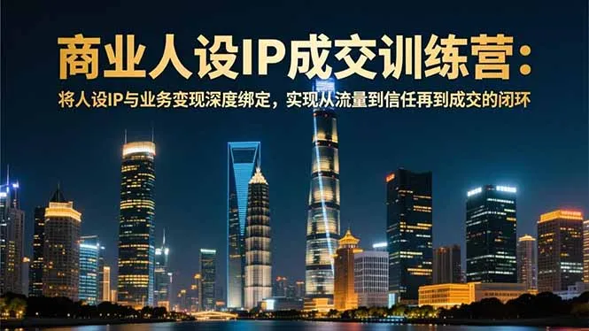商业人设IP成交训练营-12月：将人设IP与业务变现深度绑定，从流量到信任再到成交闭环_抖汇吧