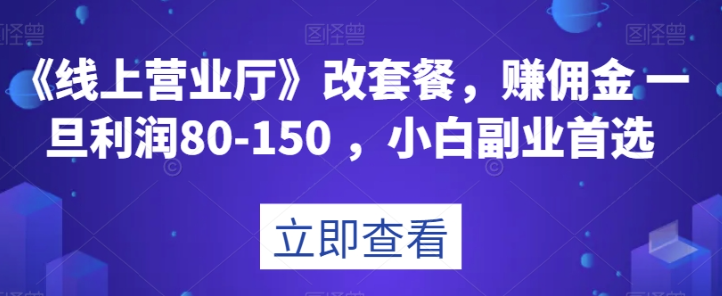 《线上营业厅》改套餐，赚佣金一旦利润80-150，小白副业首选【揭秘】_抖汇吧