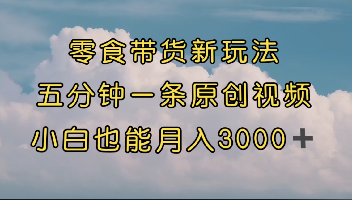 零食带货新玩法，5分钟一条原创视频，新手小白也能轻松月入3000+ （教程）_抖汇吧