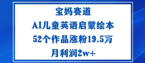 宝妈赛道：AI儿童英语启蒙绘本52个作品涨粉19.5W月利润2w+_抖汇吧