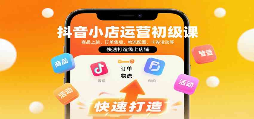 抖音小店运营初级课：商品上架、订单售后、物流配置、卡券活动等，快速打造线上店铺_抖汇吧