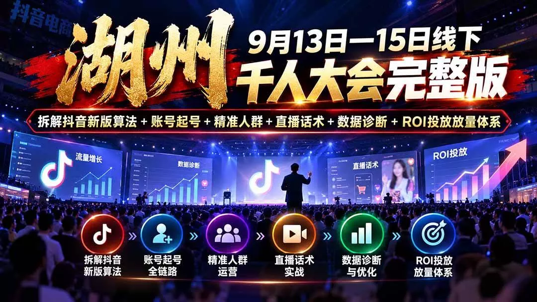 (20745期)湖州 9月13日—15日线下 千人大会完整版:拆解抖音新版算法+账号起号+精准人群+直播话术+数据诊断+ROI投放放量体系 (20745期)湖州 9月13日—15日线下 千人大会完整版:拆解抖音新版算法+账号起号+精准人群+直播话术+数据诊断+ROI投放放量体系