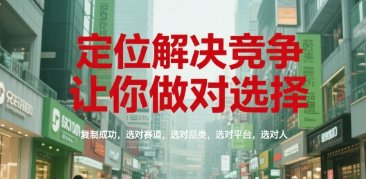 定位解决竞争，让你做对选择，复制成功，选对赛道，选对品类，选对平台，选对人_抖汇吧