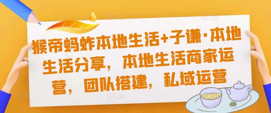 猴帝蚂蚱本地生活+子谦·本地生活分享，本地生活商家运营，团队搭建，私域运营_抖汇吧