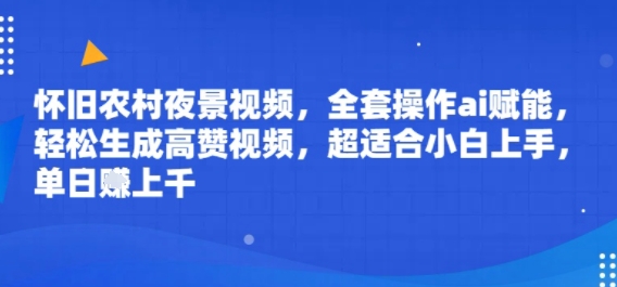 怀旧农村夜景视频，全套操作ai赋能，轻松生成高赞视频，超适合小白上手，单日收益几张_抖汇吧