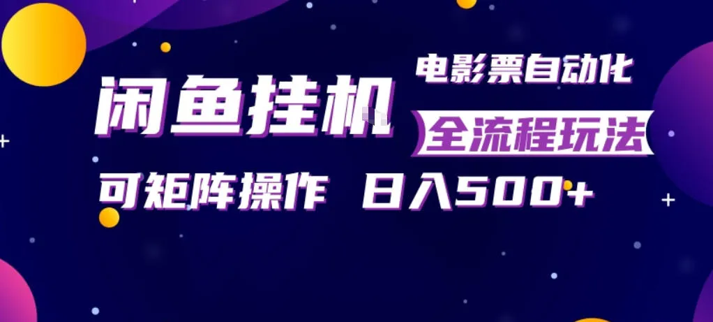 闲鱼全自动售卖电影票，全程挂G，可矩阵操作，小白轻松上手日入5张，稳定副业【揭秘】_抖汇吧