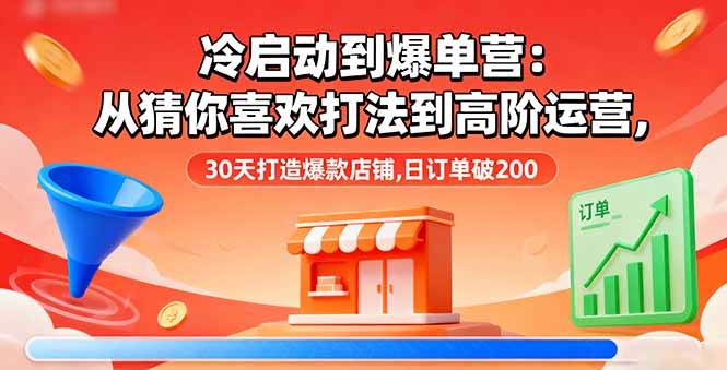 （16177期）冷启动到爆单营：从猜你喜欢打法到高阶运营,30天打造爆款店铺,日订单破200_抖汇吧
