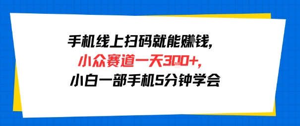 手机线上扫码就能挣钱，小众赛道一天3张+，小白一部手机5分钟学会_抖汇吧